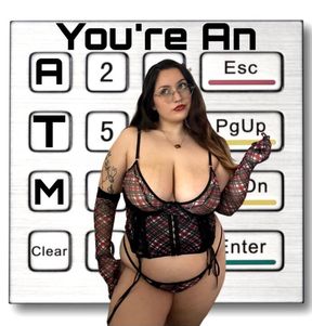 You're An ATM