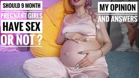 My opinion and asnwers about pregnant sex! 9 month pregnant