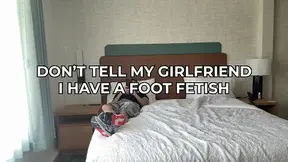 Dont Tell my Girlfriend i have foot fetish