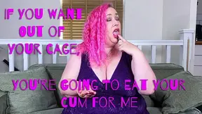 If You Want Out Of Your Cage, You're Going To Eat Your Cum For Me