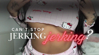 CAN'T STOP JERKING??