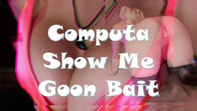 Computa Show Me Goon Bait