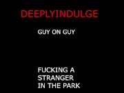 M4M GUY ON GUY FUCKING A STRANGER AT THE PARK BALLS DEEP HARD FUCKING TWINK GETS WRECKED