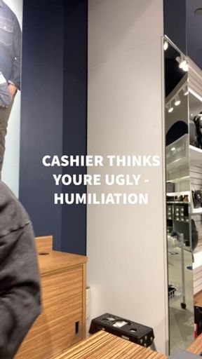 CASHIER THINKS YOU'RE UGLY/HUMILIATION