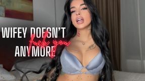 WIFEY DOESN'T FUCK YOU ANYMORE