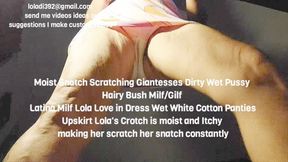 Moist Snatch Scratching Giantesses Dirty Wet Pussy Hairy Bush Milf Gilf Latina Milf Lola Love in Dress Wet White Cotton Panties Upskirt Lola's Crotch is moist and Itchy making her scratch her snatch constantly