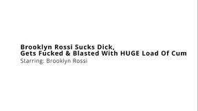 Brooklyn Rossi Sucks Dick, Gets Fucked and Blasted With HUGE Load Of Cum