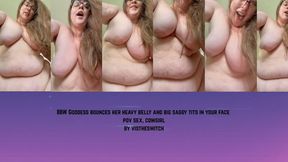 BBW Goddess Vis bounces her heavy belly and big saggy tits in your face - pov cowgirl