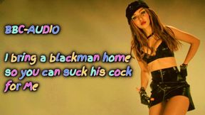 I bring a blackman home so you can suck his cock for me