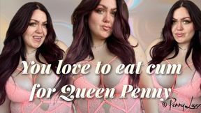 You love to eat cum for Queen Penny