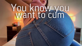 Cum for my ass in these jeans