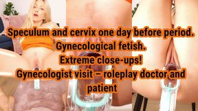 Gynecologist visit one day before period, speculum exam, cervix. Routine check-up.