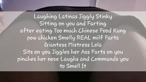 Laughing Latinas Jiggly Stinky Sitting on you and Farting after eating Too much Chinese Food Kung pow chicken Smelly REAL milf Farts Giantess Mistress Lola Sits on you Jiggles her Ass Farts on you pinches her nose Laughs and Commands you to Smell It