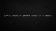 Slavic Girlfriend demands perfection from You