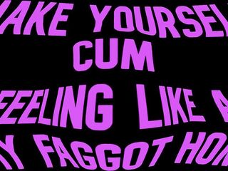 Make yourself cum feeling like a Homosexual Faggot Gay