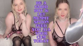 BE A GOOD BOY &amp; LET MUMMY SPOON FEED YOU ALL YOUR CUM TODAY !