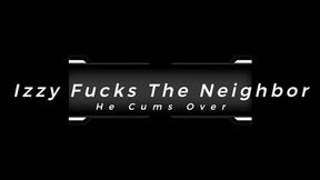 Izzy Fucks The Neighbor He Cums Over