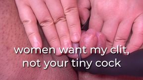 women want my clit, not your tiny cock