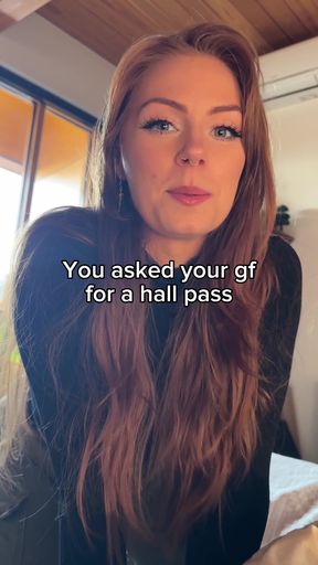 You asked your gf for a hall pass