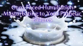 Cum-faced Humiliation - Masturbating to Your Pathetic Failures