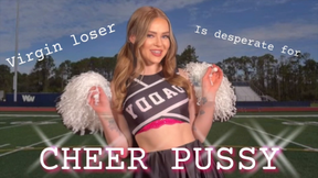 Virgin loser is desperate for Cheer pussy