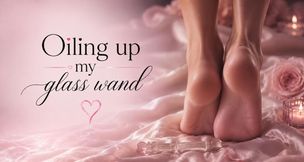 Oiling My Glass Wand With My Feet — Goon Bait