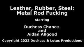 Metal Rod Fucking - Leather Rubber Steel pt 2 - Duchess Chance & Aidan Allgood