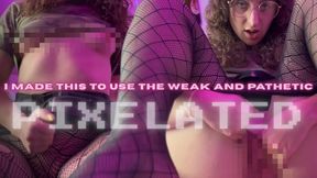 I made this for the weak and pathetic | PIXELATED