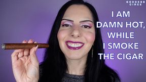 I AM DAMN HOT, WHILE I SMOKE THE CIGAR