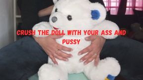 Crush the doll with your ass and pussy