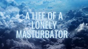 A life of a lonely masturbator