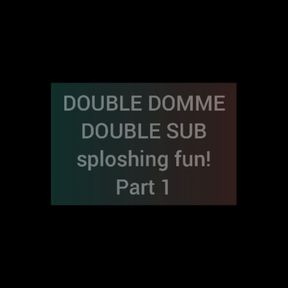 Double domme Sploshing fun!  Part1