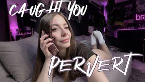 Caught you, PERVERT!