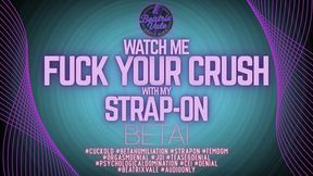 Watch Me Fuck Your Crush With My Strap-On, Beta