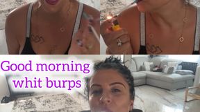 Good morning whit burps