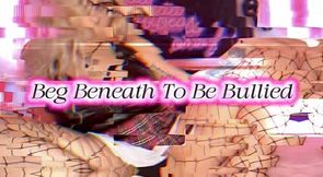 ✨Beg Beneath To Be Bullied✨