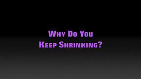 WHY DO YOU KEEP SHRINKING?