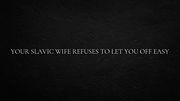 Your Slavic wife refuses to let you off easy