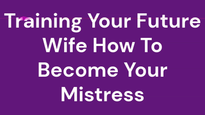 Training Your Future Wife How To Become Your Mistress