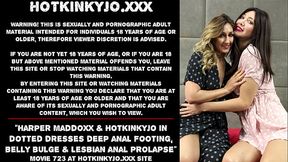 Harper Maddoxx &amp_ Hotkinkyjo in dotted dresses deep anal footing, belly bulge &amp_ lesbian anal prolapse