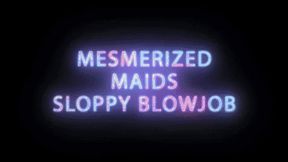 Mesmerized maids Sloppy Blowjob