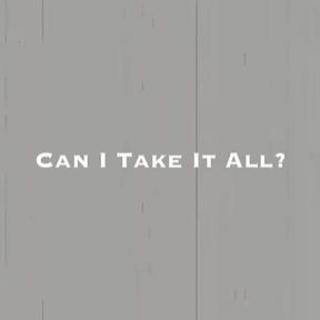 Can I Take It All?