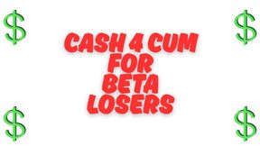 ** Cash 4 Cum For BETA Losers **