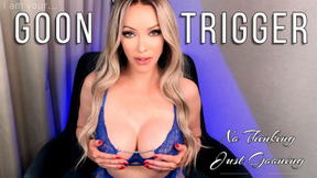 I am your Goon Trigger! No Thinking Just Gooning