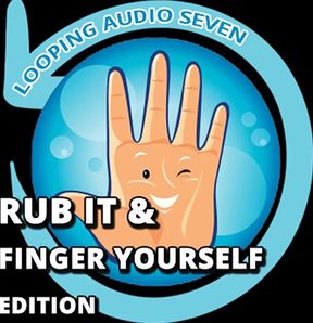 Looping Audio Seven Rub It and Finger Yourself Edition