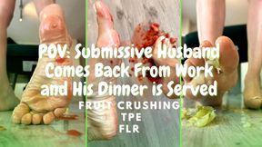 POV: FLR Fantasy - Submissive Husband Comes From Work to His Dinner. Fruit Crushing, Foot Domination.