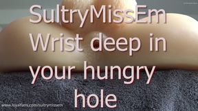 Wrist deep in your hungry hole