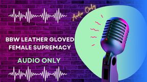 BBW Leather Gloved Female Supremacy AUDIO ONLY
