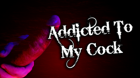 Addticted To My Cock