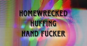 Homewrecked Huffing Hand Fucker